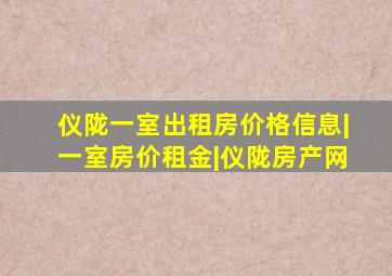 仪陇一室出租房价格信息|一室房价租金|仪陇房产网